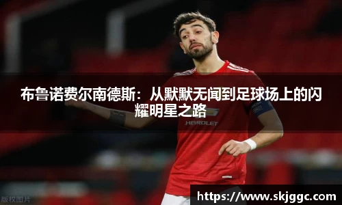 布鲁诺费尔南德斯：从默默无闻到足球场上的闪耀明星之路