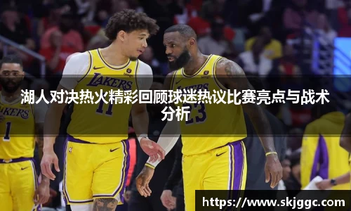 湖人对决热火精彩回顾球迷热议比赛亮点与战术分析