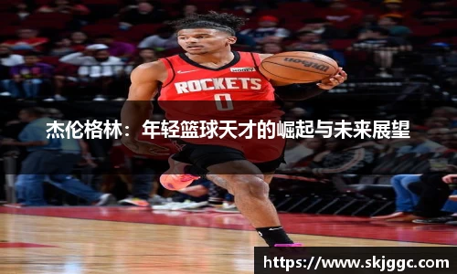 杰伦格林：年轻篮球天才的崛起与未来展望