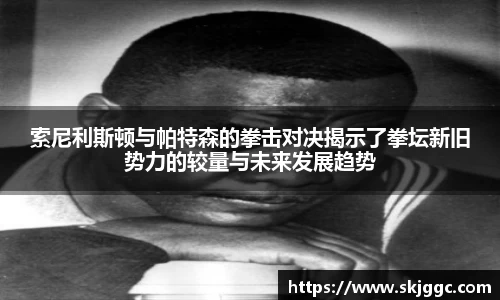 索尼利斯顿与帕特森的拳击对决揭示了拳坛新旧势力的较量与未来发展趋势