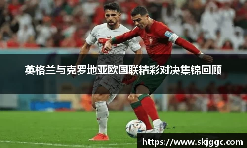 英格兰与克罗地亚欧国联精彩对决集锦回顾