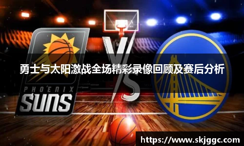 勇士与太阳激战全场精彩录像回顾及赛后分析