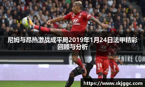尼姆与昂热激战成平局2019年1月24日法甲精彩回顾与分析